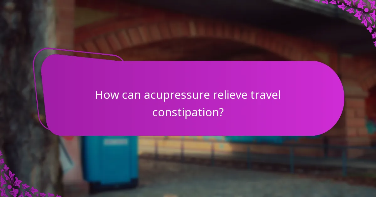 How can acupressure relieve travel constipation?
