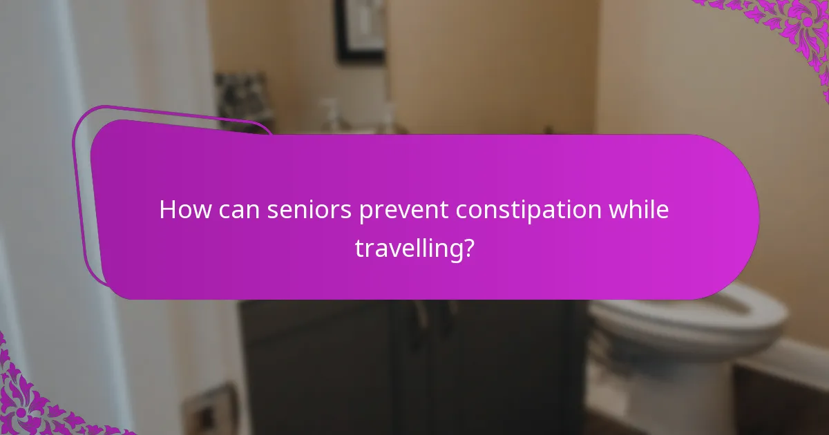 How can seniors prevent constipation while travelling?