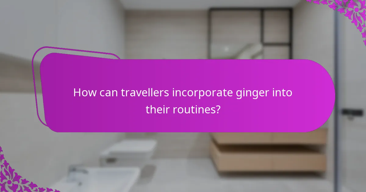How can travellers incorporate ginger into their routines?