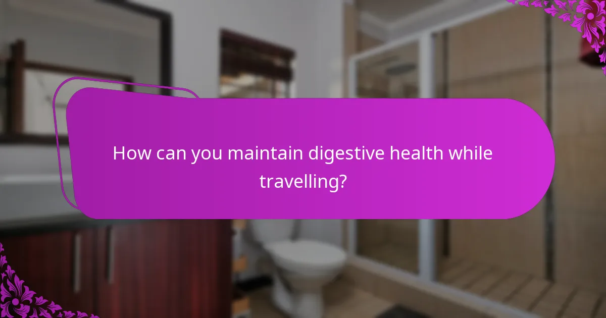 How can you maintain digestive health while travelling?