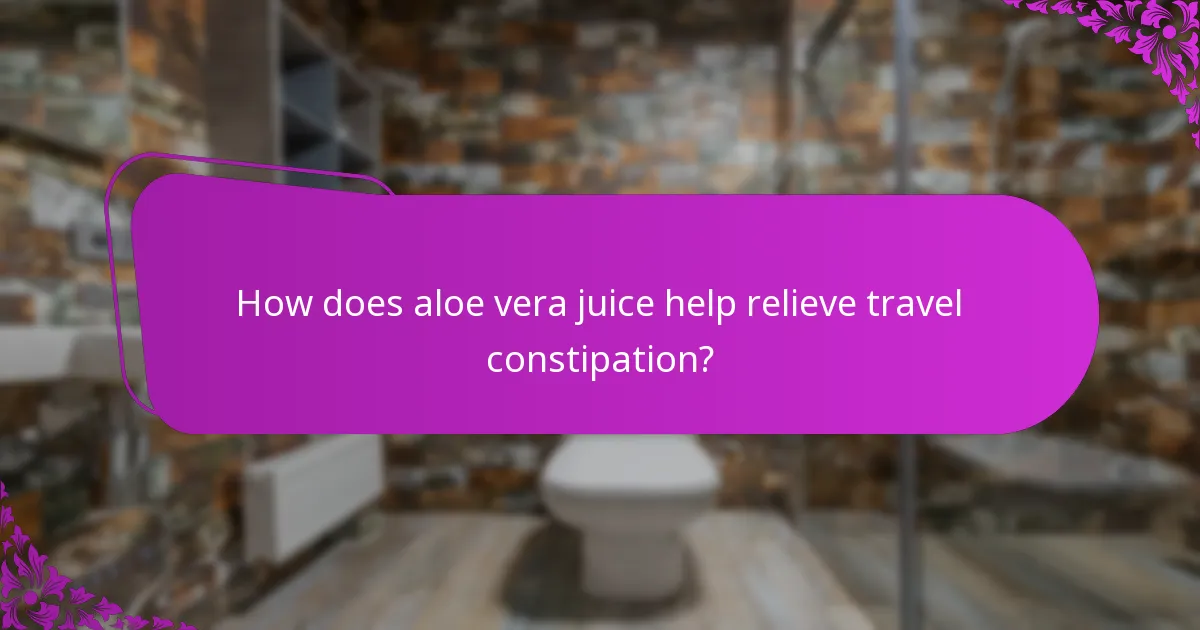 How does aloe vera juice help relieve travel constipation?