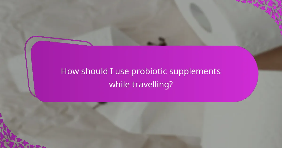 How should I use probiotic supplements while travelling?