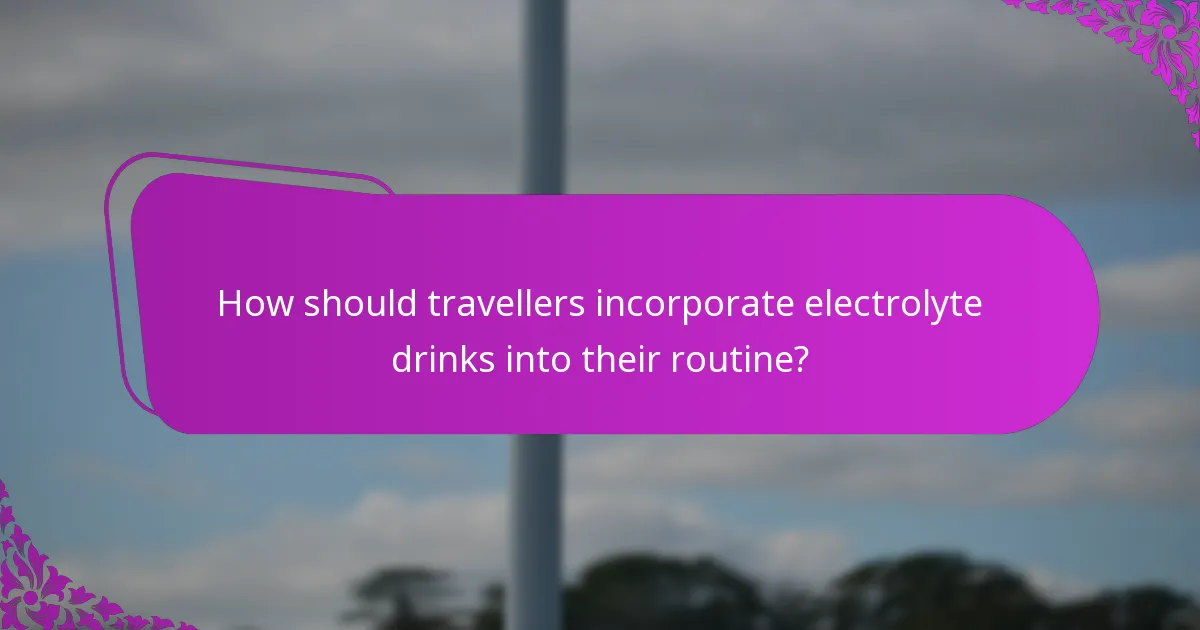 How should travellers incorporate electrolyte drinks into their routine?