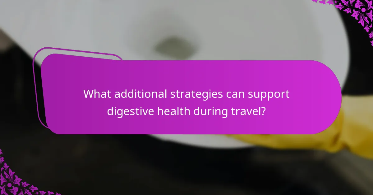 What additional strategies can support digestive health during travel?