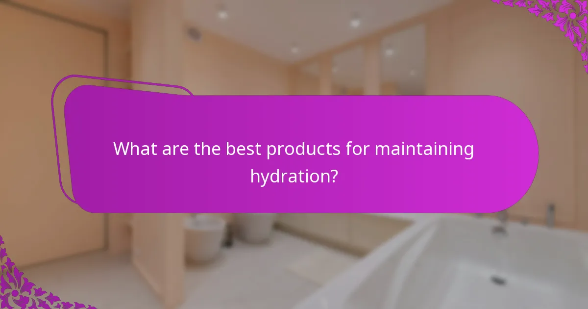 What are the best products for maintaining hydration?