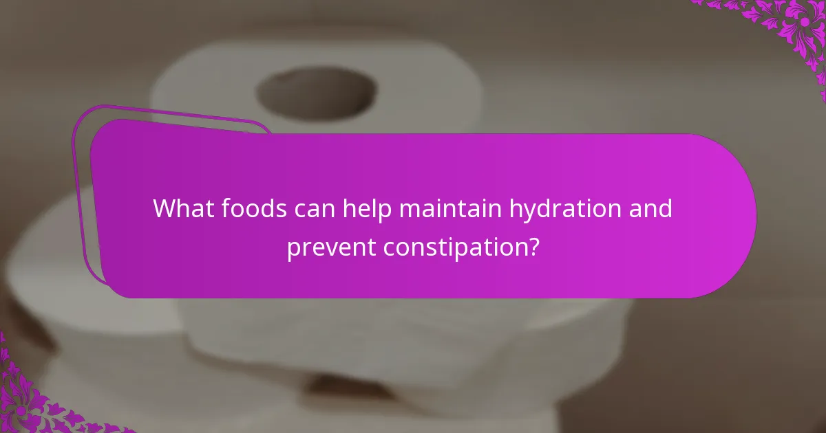What foods can help maintain hydration and prevent constipation?