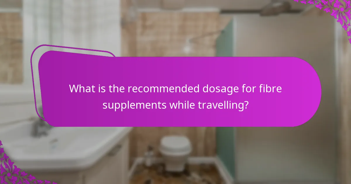 What is the recommended dosage for fibre supplements while travelling?