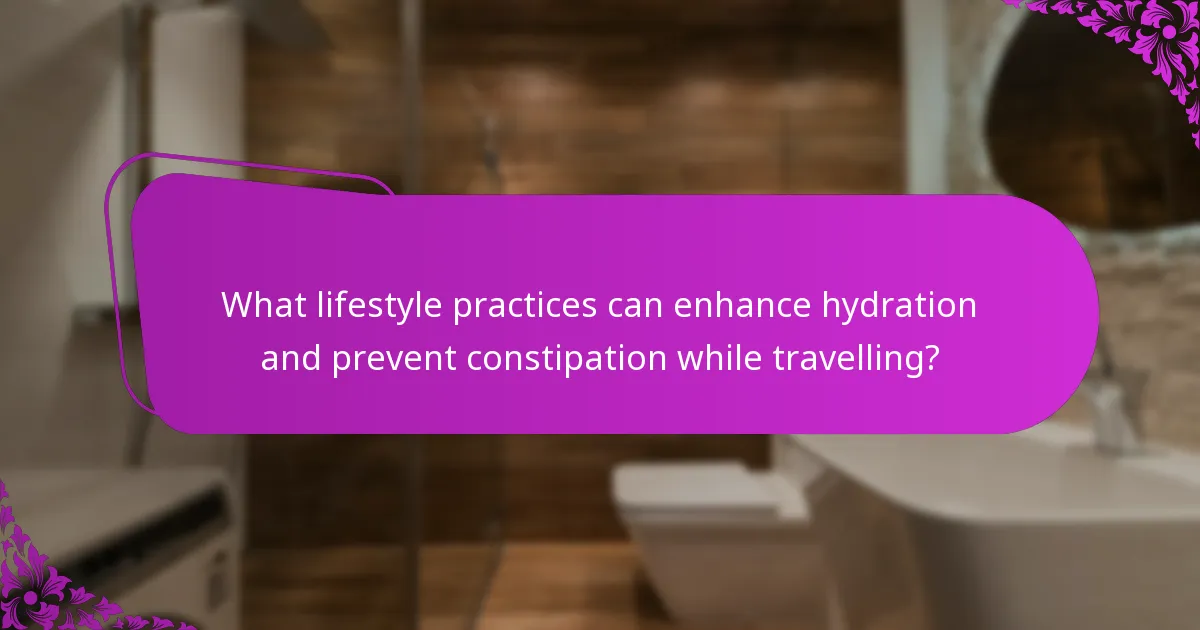 What lifestyle practices can enhance hydration and prevent constipation while travelling?