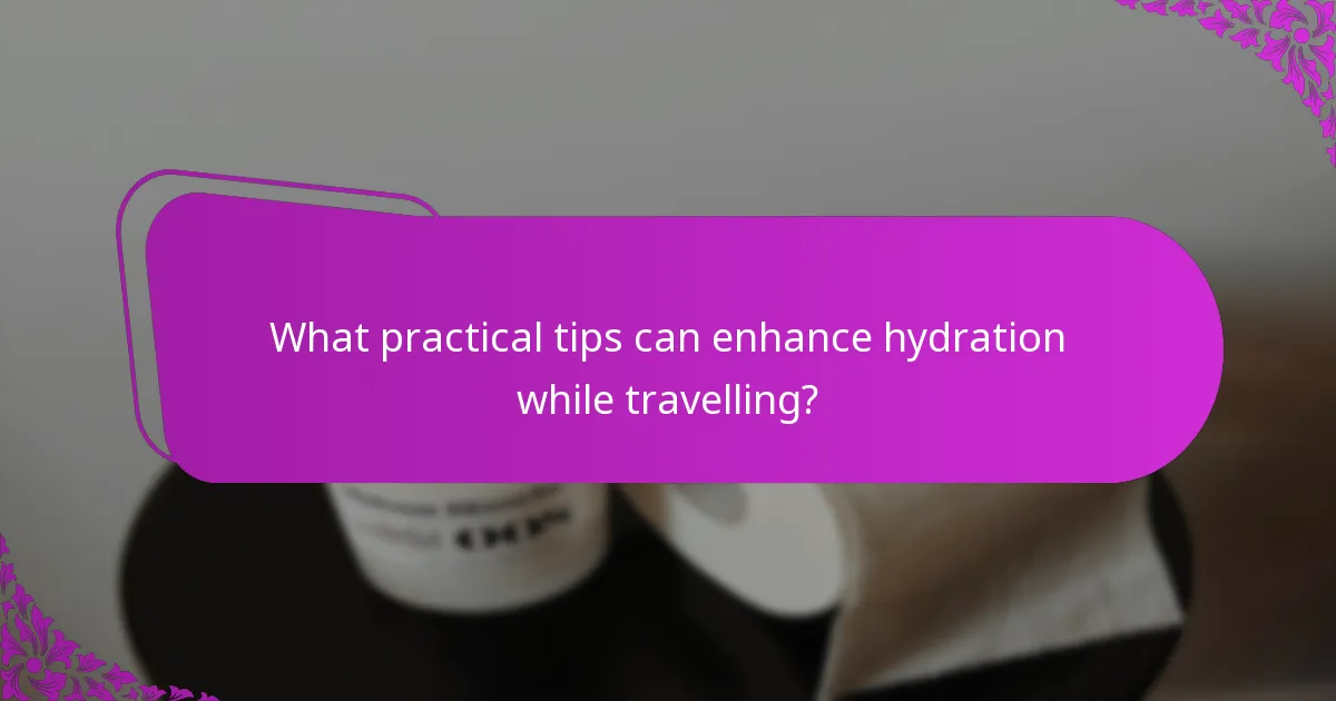 What practical tips can enhance hydration while travelling?
