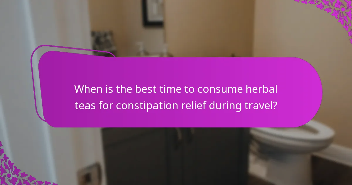 When is the best time to consume herbal teas for constipation relief during travel?