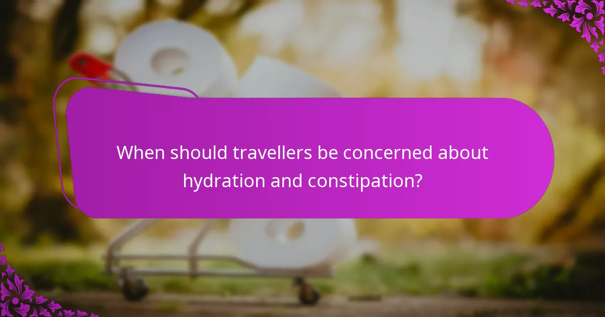 When should travellers be concerned about hydration and constipation?
