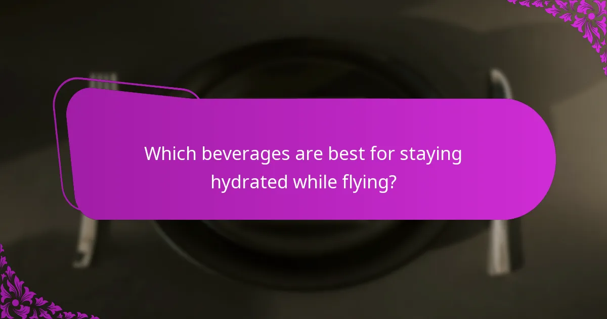 Which beverages are best for staying hydrated while flying?
