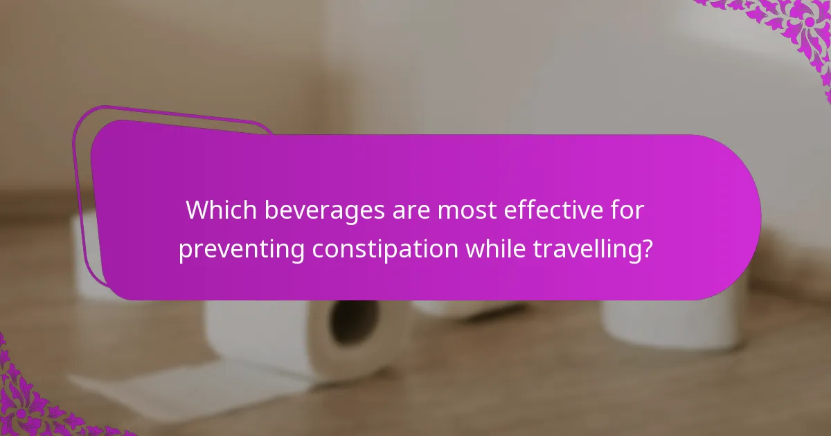 Which beverages are most effective for preventing constipation while travelling?
