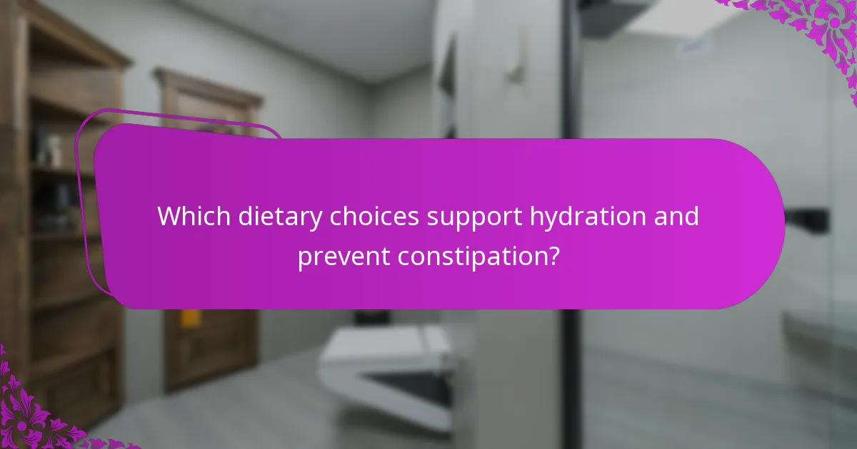 Which dietary choices support hydration and prevent constipation?
