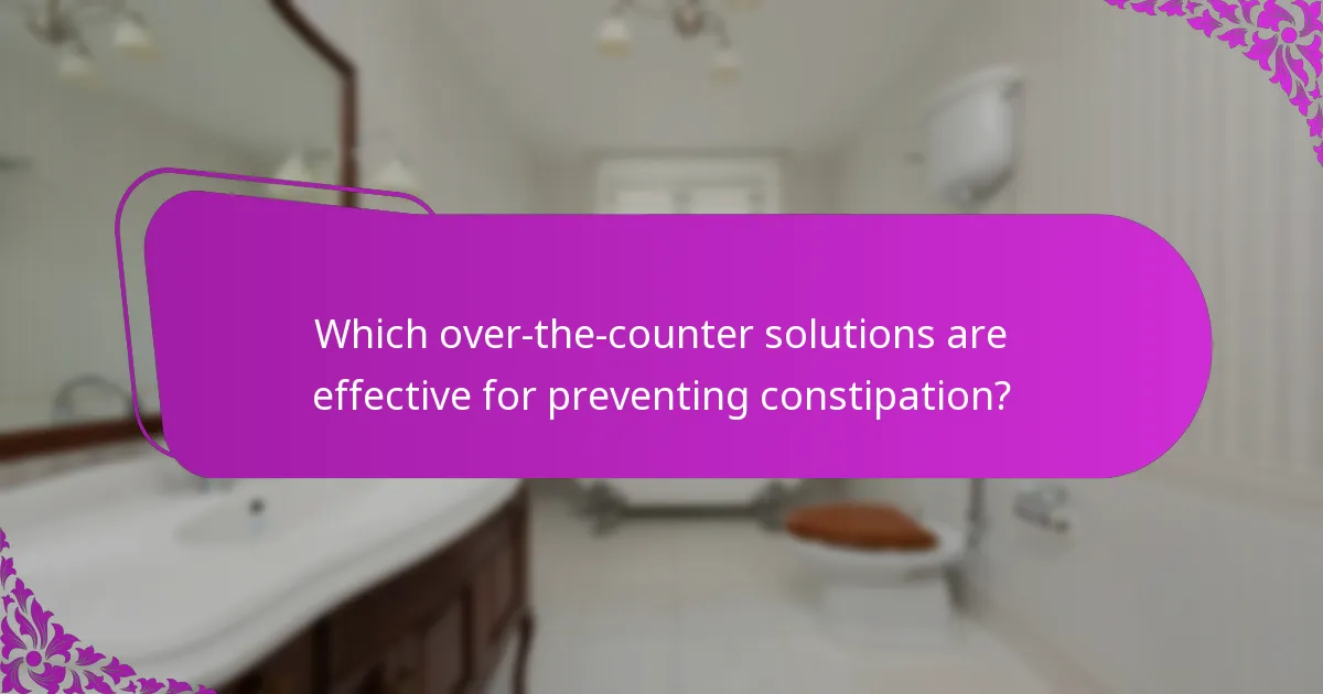 Which over-the-counter solutions are effective for preventing constipation?
