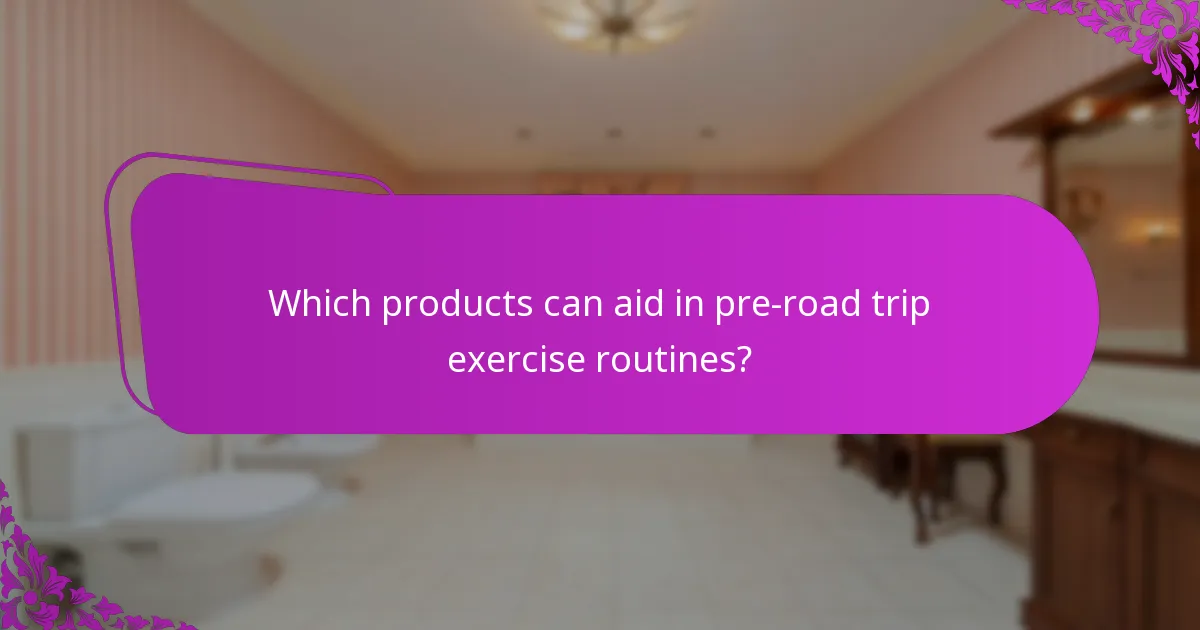 Which products can aid in pre-road trip exercise routines?