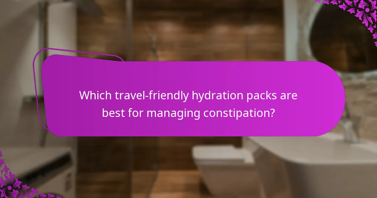 Which travel-friendly hydration packs are best for managing constipation?